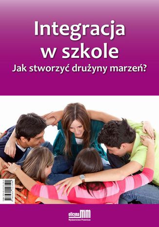 Integracja w szkole. Jak stworzyć drużyny marzeń? Marta Pogorzelska, Marlena Lewczuk, Dr Marcin Florkowski, Marcin Florkowski - okladka książki