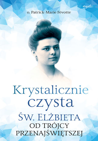 Krystalicznie czysta. Św. Elżbieta od Trójcy Przenajświętszej o. Patrick-Marie Févotte - okladka książki