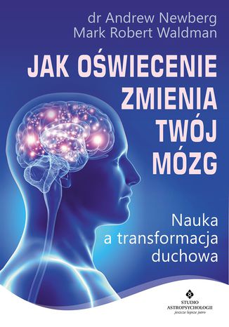 Jak oświecenie zmienia Twój mózg. Nauka a transformacja duchowa dr Andrew Newberg, Mark Robert Waldman - okladka książki