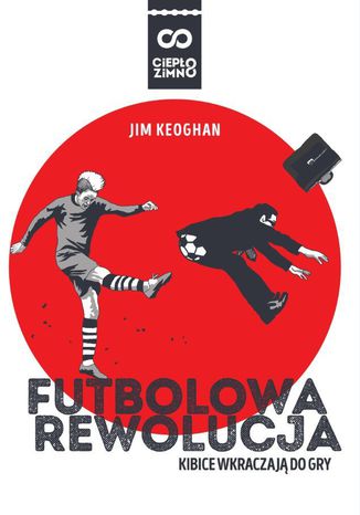 Futbolowa rewolucja. Kibice wkraczają do gry Jim Keoghan - okladka książki