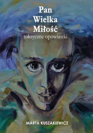 Pan Wielka Miłość  toksyczne opowiastki Marta Kuszakiewicz - okladka książki