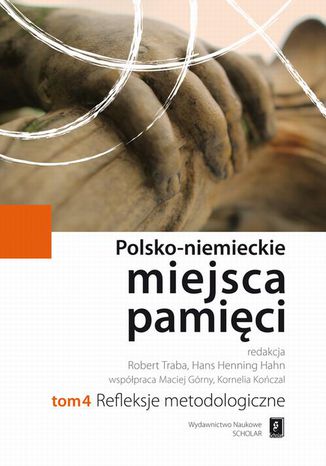 Polsko-niemieckie miejsca pamięci Tom 4. Refleksje Metodologiczne Robert Traba, Hans Henning Hahn - okladka książki