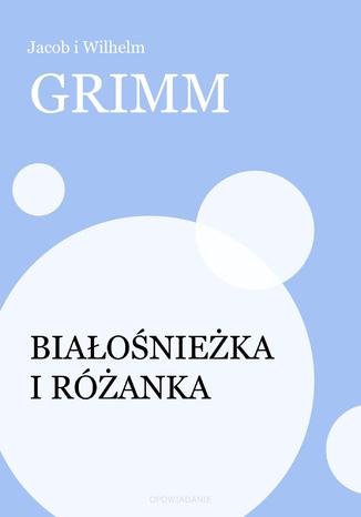 Białośnieżka i Różanka Jacob i Wilhelm Grimm - okladka książki