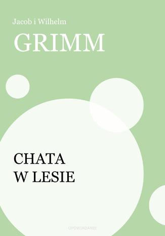 Chata w lesie Jacob i Wilhelm Grimm - okladka książki