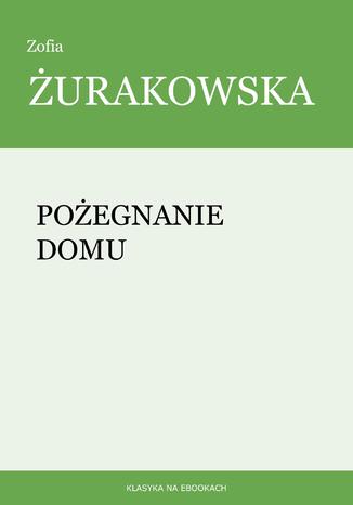 Pożegnanie domu Zofia Żurakowska - okladka książki