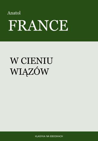 W cieniu wiązów Anatol France - okladka książki