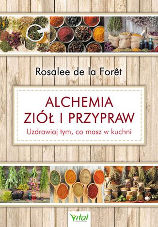 Alchemia ziół i przypraw. Uzdrawiaj tym, co masz w kuchni Rosalee de la Foret - okladka książki