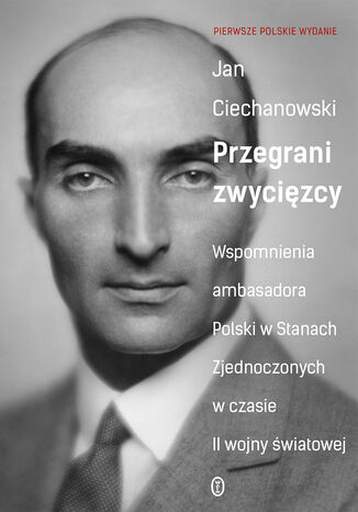 Przegrani zwycięzcy. Wspomnienia ambasadora Polski w Stanach Zjednoczonych w czasie II wojny światowej Jan Ciechanowski - okladka książki