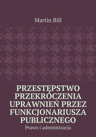 Przestępstwo przekroczenia uprawnień przez funkcjonariusza publicznego Martin Bill - okladka książki