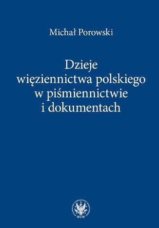 Dzieje więziennictwa polskiego w piśmiennictwie i dokumentach Michał Porowski - okladka książki