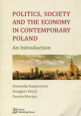 Politics Society and the economy in contemporary Poland. An Introduction Grzegorz Foryś, Dorota Murzyn, Dominika Kasprowicz - okladka książki