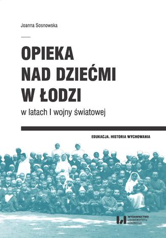 Opieka nad dziećmi w Łodzi w latach I wojny światowej Joanna Sosnowska - okladka książki