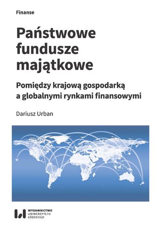 Państwowe fundusze majątkowe. Pomiędzy krajową gospodarką a globalnymi rynkami finansowymi Dariusz Urban - okladka książki