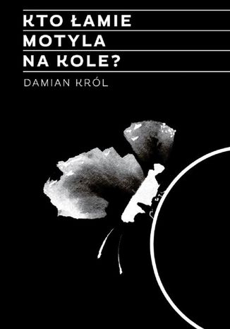 Kto łamie motyla na kole? Damian Król - okladka książki