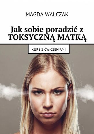 Jak sobie poradzić z toksyczną matką Magda Walczak - okladka książki