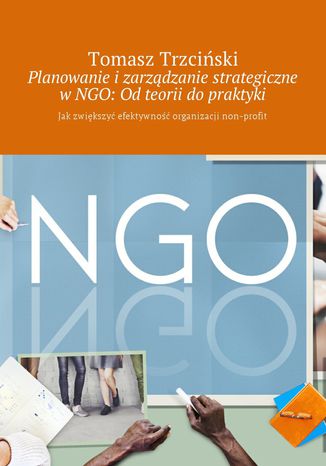 Planowanie i zarządzanie strategiczne w NGO: Od teorii do praktyki Tomasz Trzciński - okladka książki