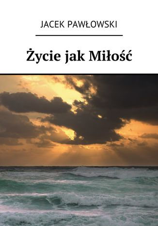 Życie jak Miłość Jacek Pawłowski - okladka książki