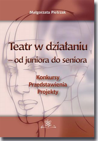 Teatr w działaniu - od juniora do seniora. Konkursy - Przedstawienia - Projekty. Poradnik metodyczny Małgorzata Pietrzak - okladka książki