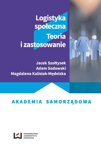 Logistyka społeczna. Teoria i zastosowanie Jacek Szołtysek, Adam Sadowski, Magdalena Kalisiak-Mędelska - okladka książki
