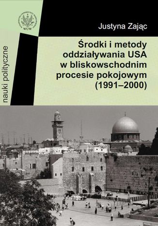 Środki i metody oddziaływania USA w bliskowschodnim procesie pokojowym (1991-2000) Justyna Zając - okladka książki