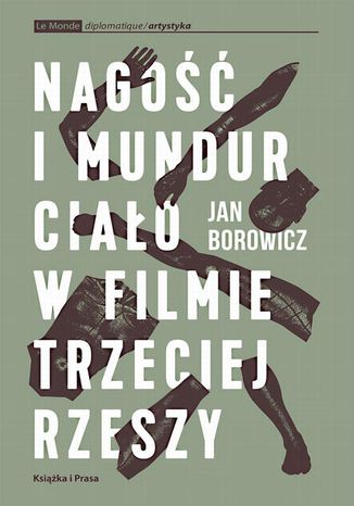 Nagość i mundur. Ciało w filmie Trzeciej Rzeszy Jan Borowicz - okladka książki