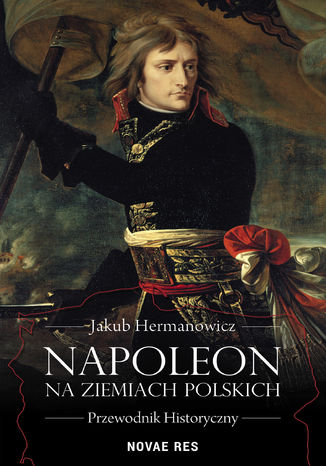 Napoleon na ziemiach polskich. Przewodnik historyczny Jakub Hermanowicz - okladka książki