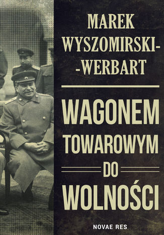 Wagonem towarowym do wolności Marek Wyszomirski-Werbart - okladka książki