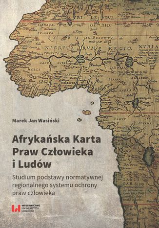 Afrykańska Karta Praw Człowieka i Ludów. Studium podstawy normatywnej regionalnego systemu ochrony praw człowieka Marek Jan Wasiński - okladka książki