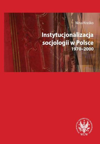 Instytucjonalizacja socjologii w Polsce 1970-2000 Nina Kraśko - okladka książki