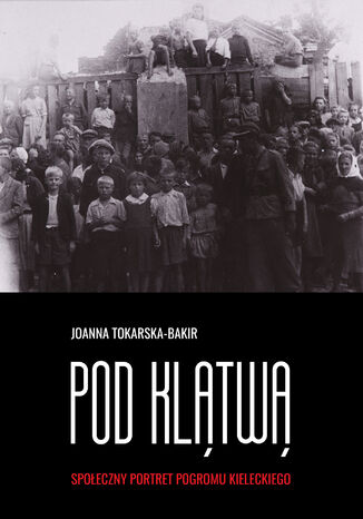 Pod klątwą. Społeczny portret pogromu kieleckiego (tom 1) prof. Joanna Tokarska-Bakir - okladka książki