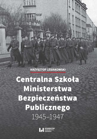 Centralna Szkoła Ministerstwa Bezpieczeństwa Publicznego 1945-1947 Krzysztof Lesiakowski - okladka książki