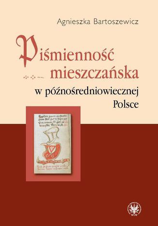 Piśmienność mieszczańska w późnośredniowiecznej Polsce Agnieszka Bartoszewicz - okladka książki