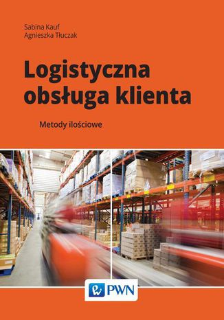 Logistyczna obsługa klienta. Metody ilościowe Sabina Kauf, Agnieszka Tłuczak - okladka książki