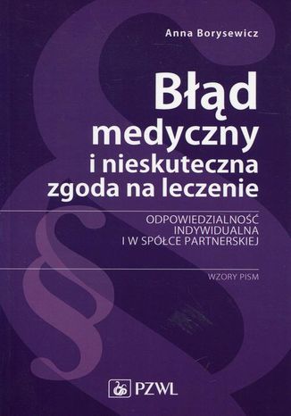 Błąd medyczny i nieskuteczna zgoda na leczenie. Odpowiedzialność indywidualna i w spółce partnerskiej. Wzory pism Anna Borysewicz - okladka książki