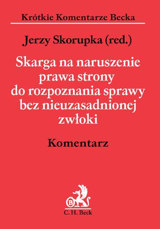 Skarga na naruszenie prawa strony do rozpoznania sprawy bez nieuzasadnionej zwłoki. Komentarz Jerzy Skorupka, Wojciech Jasiński, Wojciech Szydło - okladka książki