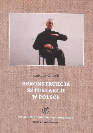 Rekonstrukcja sztuki akcji w Polsce Łukasz Guzek - okladka książki