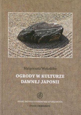 Ogrody w kulturze dawnej Japonii Małgorzata Wołodźko - okladka książki