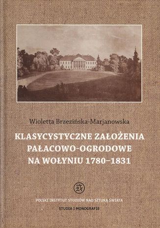 Klasycystyczne założenia pałacowo-ogrodowe na Wołyniu 1780-1831 Wioletta Brzezińska-Marjanowska - okladka książki