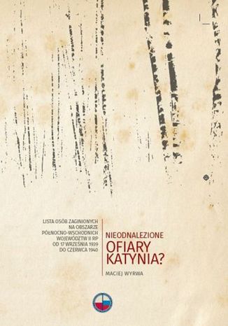 Nieodnalezione ofiary Katynia? Lista osób zaginionych na obszarze północno-wschodnich województw II RP od 17 września 1939 do czerwca 1940 dr Maciej Wyrwa - okladka książki