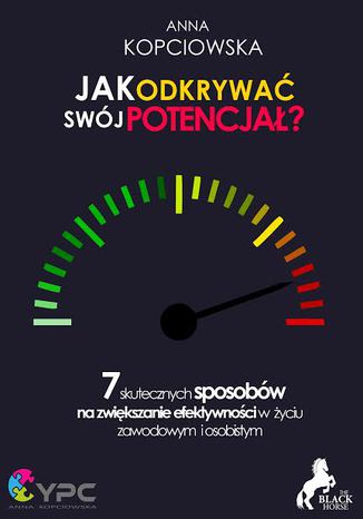 Jak odkrywać swój potencjał? 7 sposobów na zwiększanie swojej efektywności Anna Kopciowska - okladka książki