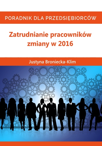 Zmiany 2016 w zatrudnianiu pracowników Justyna Broniecka-Klim - okladka książki