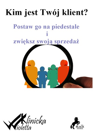 Kim jest twój klient? Postaw go na piedestale i zwiększ swoją sprzedaż Wioletta Klinicka - okladka książki