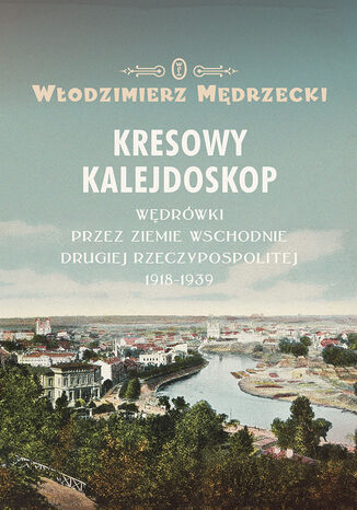 Kresowy kalejdoskop. Wędrówki przez Ziemie Wschodnie Drugiej Rzeczypospolitej 1918-1939 Włodzimierz Mędrzecki - okladka książki