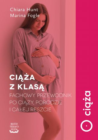 Ciąża z klasą. Fachowy przewodnik po ciąży, porodzie i całej reszcie Marina Fogle, Chiara Hunt - okladka książki