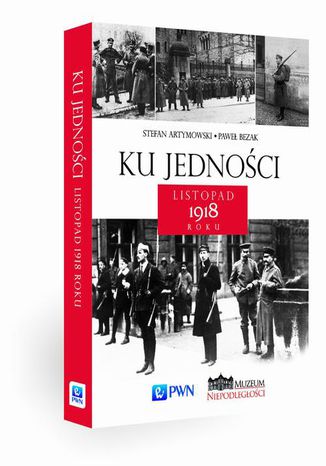 Ku jedności. Listopad 1918 roku Paweł Bezak, Stefan Artymowski - okladka książki