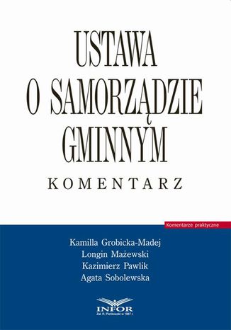 Ustawa o samorządzie gminnym. Komentarz Kamilla Grobicka-Madej, Longin Mażewski, Kazimierz Pawlik, Agata Sobolewska - okladka książki