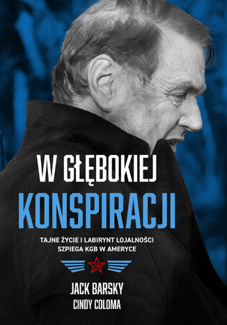 W głębokiej konspiracji. Tajne życie i labirynt lojalności szpiega KGB w Ameryce Jack Barsky, Cindy Coloma - okladka książki