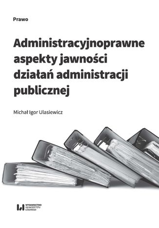 Administracyjnoprawne aspekty jawności działań administracji publicznej Michał Igor Ulasiewicz - okladka książki