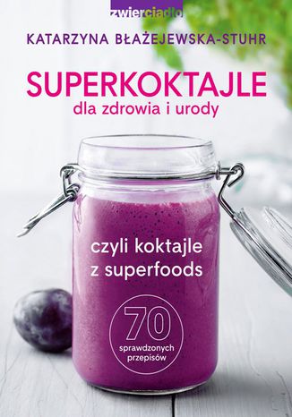 Superkoktajle dla zdrowia i urody czyli koktajle z superfoods Katarzyna Błażejewska-Stuhr - okladka książki