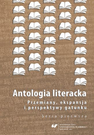 Antologia literacka. Przemiany, ekspansja i perspektywy gatunku. Seria pierwsza red. Magdalena Kokoszka, red. Bożena Szałasta-Rogowska - okladka książki